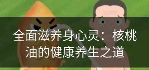 全面滋养身心灵：核桃油的健康养生之道